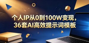 个人IP从0到100W变现,36套AI高效提示词模板【文档】-则成副业项目资源站