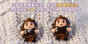 抖音短视频新玩法生活科普爆款玩法,6条作品涨粉3.7W,流量火爆起号快,小白直接上手操作,可撸创作者伙伴计划-则成副业项目资源站