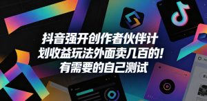 抖音强开创作者伙伴计划收益玩法,外面卖几百的!有需要的自己测试-则成副业项目资源站