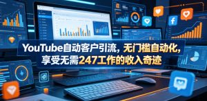 YouTube自动客户引流,无门槛自动化,享受无需247工作的收入奇迹!【原创双语字幕】-则成副业项目资源站