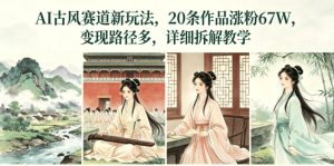 AI古风赛道新玩法,20条作品涨粉67W,变现路径多,详细拆解教学-则成副业项目资源站