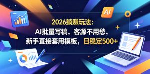 2026躺賺玩法:AI批量写稿,客源不用愁,新手直接套用模板,日稳定500+【揭秘】-则成副业项目资源站