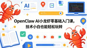 OpenClaw AI小龙虾零基础入门课,技术小白也能轻松玩转(更新0522)-则成副业项目资源站