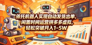 依托机器人实现自动发货出单,闲置时间运营拼多多虚拟,轻松突破月入1-5W【揭秘】-则成副业项目资源站