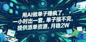 用AI做单子賺疯了,一小时出一套,单子接不完,提供派单资源,月稳2W【揭秘】-则成副业项目资源站