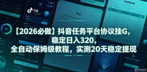 【2026必做】抖音任务平台协议挂G,稳定日入320,全自动保姆级教程,实测20天稳定提现【揭秘】-则成副业项目资源站