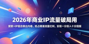 2026年商业IP流量破局用,搜索+IP组合跳出内卷,抢占精准流量红利,实现一分投入十分回报-则成副业项目资源站