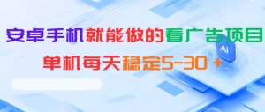 安卓手机就能做的看广告项目，单机每天稳定5-30＋-则成副业项目资源站