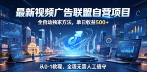最新视频广告联盟自营项目,全自动独家方法,单日收益500+,从0-1教程,全程无需人工值守【揭秘】-则成副业项目资源站