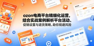 ozon电商平台精细化运营，结合实战案例解析平台活动、促销设置与退货策略，助你规避风险、提升销量-则成副业项目资源站