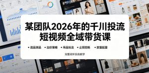 某团队2026年的千川投流短视频全域带货课，从选品测品、吊品玩法、止损控耗到放量起量，完整闭环实战教学-则成副业项目资源站