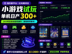 海外新平台，小游戏试玩，单机日产300+，24小时全自动挂G操作（课程附带脚本）【揭秘】-则成副业项目资源站