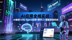AI应用全栈实战:AI编程+Dify Agent应用+数字人+智能报销系统-则成副业项目资源站