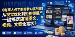 电商人必学的即梦AI实战课!从视觉优化到短视频量产,一键搞定店铺图文、视频、文案全需求-则成副业项目资源站