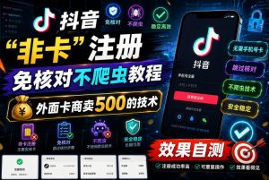 抖音“非卡”注册免核对不爬虫教程，外面卡商卖500的技术，效果自测-则成副业项目资源站