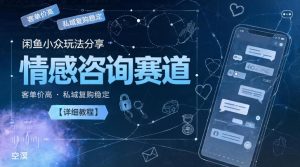 闲鱼小众玩法分享，情感咨询赛道，客单价高，私域复购稳定【详细教程】-则成副业项目资源站
