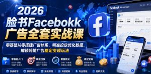 2026脸书Facebook广告全套实战课,零基础从零搭建广告体系,精准投放优化数据,解锁跨境广告稳定变现玩法-则成副业项目资源站