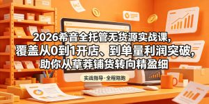 2026希音全托管无货源实战课,覆盖从0到1开店、到单量利润突破,助你从草莽铺货转向精细化盈利-则成副业项目资源站