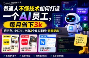 普通人不懂技术如何打造一个AI员工,每月省下3k,附闲鱼、小红书、电商3个真实案例+开源提示【文档】-则成副业项目资源站