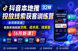 抖音本地推投放线索获客训练营32期，全流程实战，告别本地投放空耗、成本高、线索差【6月新课】-则成副业项目资源站