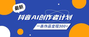26年最新抖音AI创作者计划实操课程,一条作品变现300+-则成副业项目资源站
