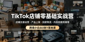 TikTok店铺零基础实战营，店铺注册运营・产品上架・回款物流・内容拍摄剪辑等 ，跨境小白从0到1落地课-则成副业项目资源站