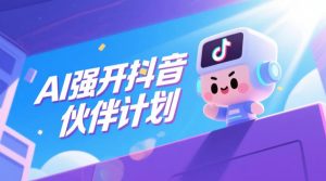 AI强开抖音创作者伙伴计划,轻松拿平台创作收益-则成副业项目资源站