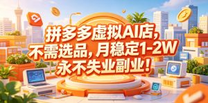 拼多多虚拟AI店,不需选品,月稳定1-2W,永不失业副业!【揭秘】-则成副业项目资源站