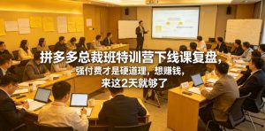 拼多多总裁班特训营下线课复盘，强付费才是硬道理，想賺钱，来这2天就够了-则成副业项目资源站