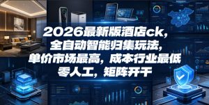 2026最新版酒店ck,全自动智能归集玩法,单价市场最高,成本行业最低,零人工,矩阵开干【揭秘】-则成副业项目资源站