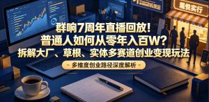 群响7周年直播回放!普通人如何从零年入百W?拆解大厂、草根、实体多赛道创业变现玩法-则成副业项目资源站