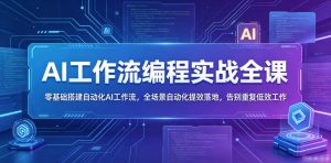 AI工作流编程实战全课,零基础搭建自动化AI工作流,全场景自动化提效落地,告别重复低效工作-则成副业项目资源站