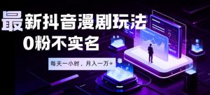 最新蓝海风口项目,抖音漫剧,0粉不实名每天一小时,月入1W+【揭秘】-则成副业项目资源站
