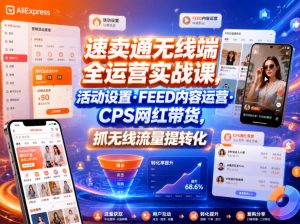 速卖通无线端全运营实战课，活动设置・FEED内容运营・CPS网红带货，抓无线流量提转化-则成副业项目资源站