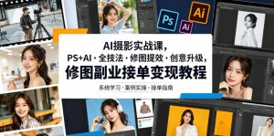AI摄影实战课,PS+AI・全技法・修图提效・创意升级,修图副业接单变现教程-则成副业项目资源站