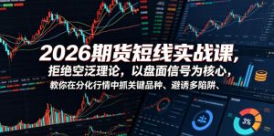 2026期货短线实战课,拒绝空泛理论,以盘面信号为核心,教你在分化行情中抓关键品种、避诱多陷阱-则成副业项目资源站