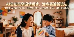 AI复刻窒息温情反转,治愈赛道新玩法,9条作品涨粉122W,日收益700+ 小白轻松上手,详细流程拆解-则成副业项目资源站