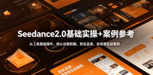 Seedance2.0基础实操+案例参考,从工具基础操作、核心功能拆解,到全品类、全场景实战案例参考全覆盖-则成副业项目资源站