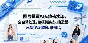图片批量AI无痕去水印,全自动处理,给模特换衣、换造型,只要你想要的,都可以(软件+视频教程)-则成副业项目资源站