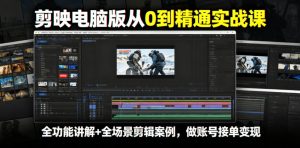剪映电脑版从0到精通实战课,全功能讲解+全场景剪辑案例,做账号接单变现-则成副业项目资源站
