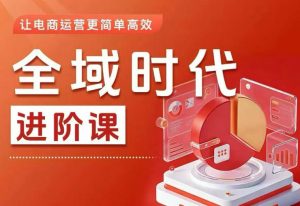 全域时代进阶课，更简单高效的全域投放实操，让电商运营更简单高效（更新）-则成副业项目资源站