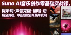 Suno AI音乐创作实战课,提示词・声音克隆・翻唱・后期全流程,零基础做音乐接单变现-则成副业项目资源站