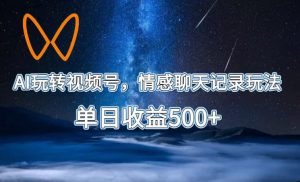 AI玩转视频号，情感聊天记录玩法，单日收益500+【揭秘】-则成副业项目资源站
