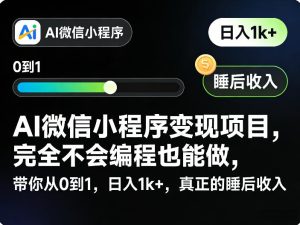 AI微信小程序变现项目,完全不会编程也能做,带你从0到1,日入1k+,真正的睡后收入(完结)-则成副业项目资源站