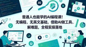 普通人也能学的AI编程课!无编程、无英文基础,借助AI做工具、解难题,全程实操落地(更新6月)-则成副业项目资源站