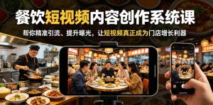 餐饮短视频内容创作系统课,帮你精准引流、提升曝光,让短视频真正成为门店增长利器-则成副业项目资源站