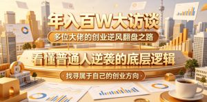 年入百W大访谈,多位大佬的创业逆风翻盘之路,看懂普通人逆袭的底层逻辑,找寻属于自己的创业方向(更新0615)-则成副业项目资源站