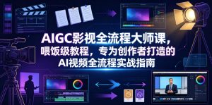 AIGC影视全流程大师课,喂饭级教程,专为创作者打造的AI视频全流程实战指南-则成副业项目资源站