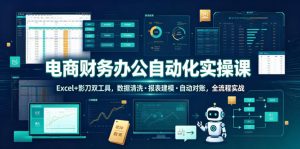 电商财务办公自动化实操课,Excel+影刀双工具,数据清洗・报表建模・自动对账,全流程实战-则成副业项目资源站