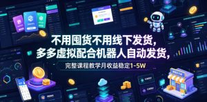 不用囤货不用线下发货,多多虚拟配合机器人自动发货,完整课程教学月收益稳定1-5W【揭秘】-则成副业项目资源站